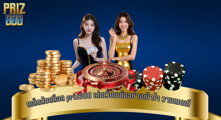 เคล็ดลับสล็อต priz888 เล่นเว็บพนันอย่างเข้าใจ วางแผนดี เล่นได้สบายกว่าเดิม